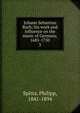 Johann Sebastian Bach; his work and influence on the music of Germany, 1685-1750. 3, Philipp Spitta 
