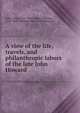 A view of the life, travels, and philanthropic labors of the late John Howard ., Aikin, John, 1747-1822,Hayley, William, 1745-1820. Ode inscribed to John Howard 