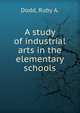 A study of industrial arts in the elementary schools, Dodd, Ruby A. 