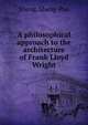 A philosophical approach to the architecture of Frank Lloyd Wright, Sheng, Sheng-Pao 