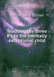 Teaching the three R's to the mentally exceptional child, Smith, Vera Eloise 