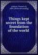 Things kept secret from the foundation of the world, [Adaros, Premel el], 1894- [from old catalog] 