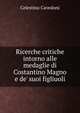 Ricerche critiche intorno alle medaglie di Costantino Magno e de' suoi figliuoli, Celestino Cavedoni 