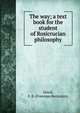 The way; a text book for the student of Rosicrucian philosophy, Dowd, F. B. (Freeman Benjamin) 