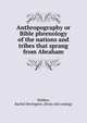 Anthropography or Bible phrenology of the nations and tribes that sprang from Abraham, Webber, Rachel Bevington. [from old catalog] 
