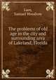 The problems of old age in the city and surrounding area of Lakeland, Florida, Luce, Samuel Woodrow 