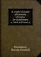 A study of grade placement of topics in elementary school arithmetic, Thompson, Harold Mitchell 