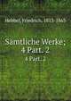 Smtliche Werke;. 4 Part. 2, Hebbel, Friedrich, 1813-1863 