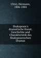 Shakspeare's dramatische Kunst. Geschichte und Charakteristik des Shakspeareschen Dramas, Ulrici, Hermann, 1806-1884 