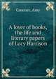 A lover of books, the life and literary papers of Lucy Harrison, Greener, Amy 