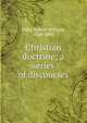 Christian doctrine; a series of discourses, Dale Robert William 