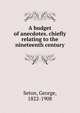 A budget of anecdotes. chiefly relating to the nineteenth century, Seton, George, 1822-1908 