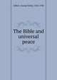The Bible and universal peace, George Holley Gilbert 