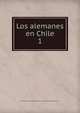 Los alemanes en Chile. 1, Deutscher Wissenschaftlicher Verein zu Santiago de Chile,Maier, Ernst 