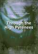 Through the High Pyrenees, Spender, Harold, 1864-1926,Smith, Hubert Llewellyn, Sir, 1864- 