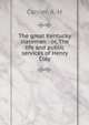 The great Kentucky stateman : or, The life and public services of Henry Clay, Carrier, A. H 