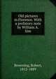 Old pictures in Florence. With a prefatory note by William A. Sim, Browning Robert 