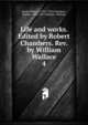 Life and works. Edited by Robert Chambers. Rev. by William Wallace. 4, Burns Robert 