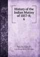 History of the Indian Mutiny of 1857-8;. 6, Kaye John William 