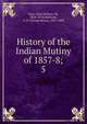 History of the Indian Mutiny of 1857-8;. 5, Kaye John William 