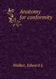 Anatomy for conformity, Edward L. Walker 
