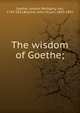 The wisdom of Goethe;, Johann Wolfgang Goethe 