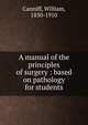 A manual of the principles of surgery : based on pathology for students, Canniff, William, 1830-1910 