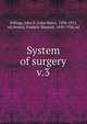 System of surgery. v.3, Billings, John S. (John Shaw), 1838-1913, ed,Dennis, Frederic Shepard, 1850-1934, ed 