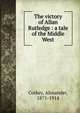 The victory of Allan Rutledge : a tale of the Middle West, Corkey, Alexander, 1871-1914 