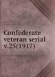 Confederate veteran serial. v.25(1917), Confederated Southern Memorial Association (U.S.),Sons of Confederate Veterans (Organization),United Confederate Veterans,United Daughters of the Confederacy 