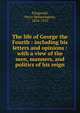The life of George the Fourth : including his letters and opinions : with a view of the men, manners, and politics of his reign, Fitzgerald Percy Hetherington 