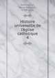 Histoire universelle de l'?glise catholique, Rohrbacher, Ren? Fran?ois, 1789-1856 