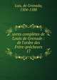 uvres compl?tes de Louis de Grenade : de l'ordre des Fr?re-pr?cheurs, Luis, de Granada, 1504-1588 