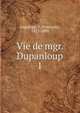 Vie de mgr. Dupanloup. 1, Lagrange, F. (Fran?ois), 1827-1895 