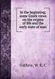 In the beginning; some Greek views on the origins of life and the early state of man, Guthrie, W. K. C 