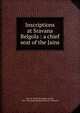 Inscriptions at Sravana Belgola : a chief seat of the Jains, Rice, B. Lewis (Benjamin Lewis), 1837-1927,Archaeological Survey of Mysore 
