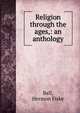 Religion through the ages,: an anthology, Bell, Hermon Fiske 