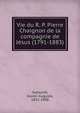 Vie du R. P. Pierre Chaignon de la compagnie de Jesus (1791-1883), Sejourn?, Xavier-Auguste, 1832-1898 