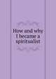 How and why I became a spiritualist, Danskin, Wash. A. (Washington A.), 1813-1881,Marsh, Bela, 1797-1869, inscriber. DLC,Harry Houdini Collection (Library of Congress) DLC,Joseph Meredith Toner Collection (Library of Congress) DLC 