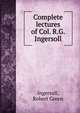 Complete lectures of Col. R.G. Ingersoll, Ingersoll Robert Green 