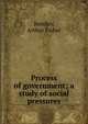 Process of government; a study of social pressures, Bentley, Arthur Fisher 