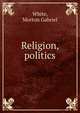 Religion, politics, White, Morton Gabriel 