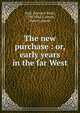 The new purchase : or, early years in the far West, Hall, Baynard Rush, 1798-1863,Carlton, Robert, pseud 