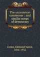 The uncommon commoner : and similar songs of democracy, Cooke, Edmund Vance, 1866-1932 