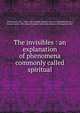 The invisibles : an explanation of phenomena commonly called spiritual, Williamson, M. J., 19th cent,Adelphi Literary Society (Doylestown, Pa.), former owner. DLC,Harry Houdini Collection (Library of Congress) DLC 