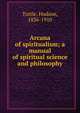 Arcana of spiritualism; a manual of spiritual science and philosophy, Tuttle, Hudson, 1836-1910 