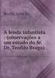 A lenda infantista : (observa??es a um estudo do Sr. Dr. Teofilo Braga), Rocha, Jo?o da 