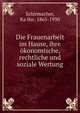 Die Frauenarbeit im Hause, ihre okonomische, rechtliche und soziale Wertung, Schirmacher, Ka?the, 1865-1930 