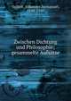 Zwischen Dichtung und Philosophie; gesammelte Aufs?tze, Volkelt, Johannes Immanuel, 1848-1930 