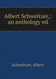 Albert Schweitzer,: an anthology ed, Schweitzer, Albert 